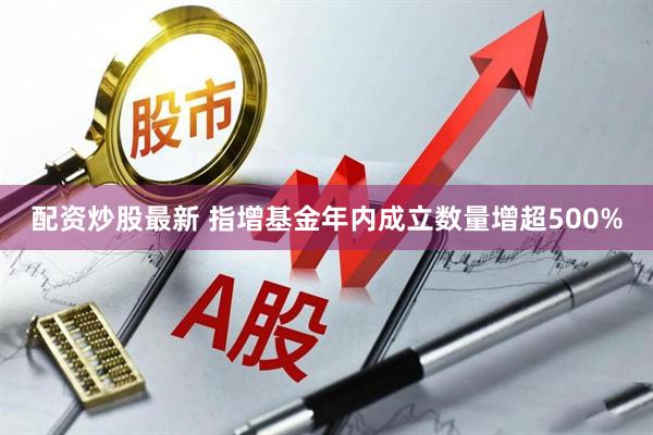 配资炒股最新 指增基金年内成立数量增超500%