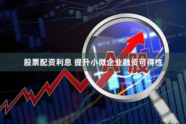 股票配资利息 提升小微企业融资可得性