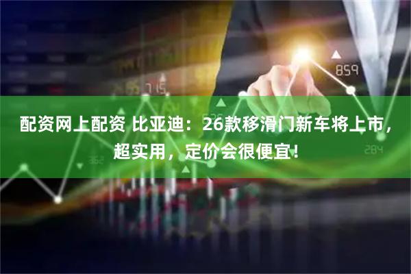 配资网上配资 比亚迪：26款移滑门新车将上市，超实用，定价会很便宜！