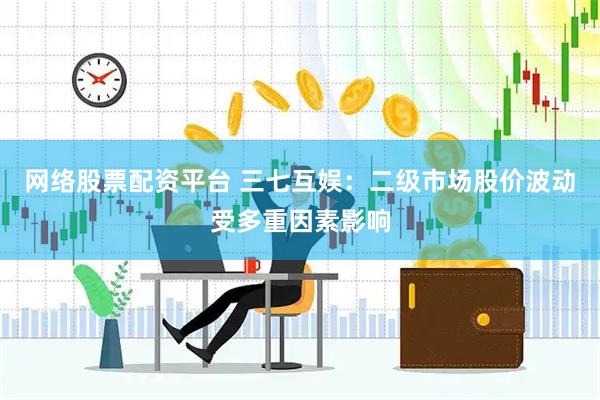 网络股票配资平台 三七互娱：二级市场股价波动受多重因素影响